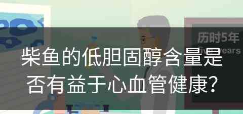 柴鱼的低胆固醇含量是否有益于心血管健康？